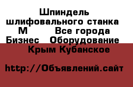   Шпиндель шлифовального станка 3М 182. - Все города Бизнес » Оборудование   . Крым,Кубанское